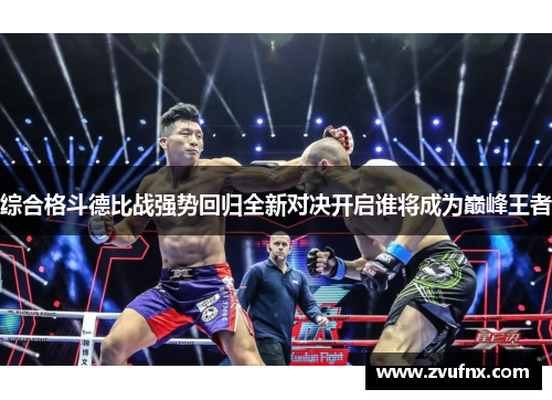 综合格斗德比战强势回归全新对决开启谁将成为巅峰王者