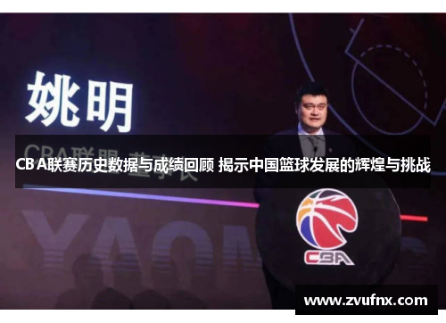 CBA联赛历史数据与成绩回顾 揭示中国篮球发展的辉煌与挑战